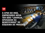 CPMI do INSS: Empresário nega relação com fraudes | CNN ARENA