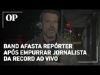 Repórter da Band é afastado após empurrar jornalista da Record em cobertura ao vivo