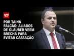 Aliados de Glauber Braga veem brecha para evitar cassação de mandato | BASTIDORES CNN