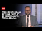 Preço político para governo frear CPI do INSS será alto, afirma Dharma | WW Especial