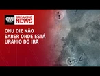 Agência de Energia Atômica da ONU diz não saber onde está urânio do Irã | LIVE CNN