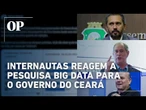 Confira as reações dos internautas a pesquisa Big Data para o governo do Ceará: ”O jogo está aberto”