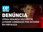 Vítima denuncia soltura de lutador condenado por estupro em Fortaleza l O POVO News