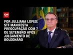Análise: STF manifesta preocupação com 7 de Setembro após julgamento de Bolsonaro | AGORA CNN