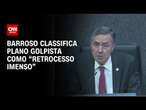 Barroso classifica plano golpista como “retrocesso imenso” | CNN ARENA