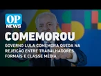 Governo Lula comemora queda na rejeição entre trabalhadores formais e classe média| O POVO News