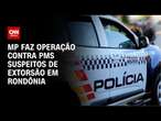 MP faz operação contra PMs suspeitos de extorsão em Rondônia | CNN 360º