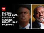 Clarissa Oliveira: Caso de soldado reacende embate Lula x Bolsonaro | Live CNN