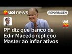 Banco de Edir Macedo replicou Master ao inflar ativos, diz PF sobre caso Digimais