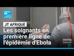 Nos correspondants suivent les soignants en première ligne de l'épidémie d'Ebola • FRANCE 24