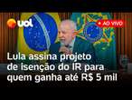 Lula fala ao vivo e assina projeto de isenção de Imposto de Renda para quem recebe até R$ 5 mil