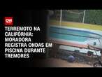 Terremoto na Califórnia: Moradora registra ondas em piscina durante tremores | CNN BRASIL