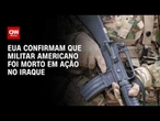 Guerra no Oriente Médio: Militar dos EUA morre em detonação no Iraque | AGORA CNN