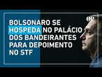 No Palácio dos Bandeirantes, Bolsonaro se hospeda e inicia preparação para depoimento no STF