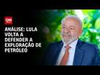 Análise: Lula volta a defender a exploração de petróleo | WW