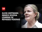 Ibaneis deveria lembrar de repasses federais, diz Gleisi sobre carta aos EUA | CNN 360º
