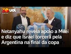 Netanyahu revela apoio a Milei e diz que Israel torcerá pela Argentina na final da Copa