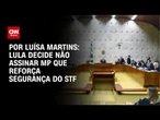 Análise: Lula decide não assinar MP que reforça segurança do STF | BASTIDORES CNN