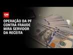 Operação da PF contra fraude mira servidor da receita | LIVE CNN