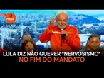 Lula acena ao Congresso e diz não querer "nervosismo" no fim do mandato