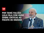 Lula fala com Hugo sobre críticas ao pacote de Haddad | BASTIDORES CNN