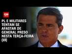 PL e militares tentam se afastar de general preso nesta terça-feira (19) | BASTIDORES CNN