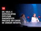 Dr. Kalil e especialistas explicam diagnóstico precoce em casos de câncer infantil | SINAIS VITAIS