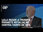 Lula reage à taxa de Trump e promete reciprocidade: “Brasil não aceitará ser tutelado por ninguém”