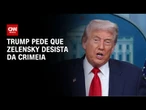 Trump pede que Zelensky desista da Crimeia | CNN NOVO DIA