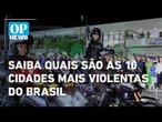 Saiba quais são as 10 cidades mais violentas do Brasil, segundo o Anuário da Segurança | O POVO NEWS