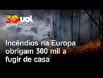 Incêndios históricos na Europa obrigam mais de 300 mil pessoas a deixar suas casas; veja vídeos