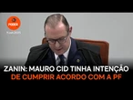 Zanin diz que Mauro Cid tinha intenção de cumprir acordo com a PF