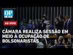 AO VIVO: Câmara realiza sessão em meio à ocupação de deputados bolsonaristas; acompanhe