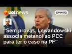 Lewandowski foi leviano ao associar, sem provas, bebidas com metanol ao PCC | Wálter Maierovitch