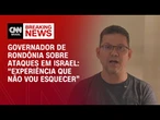 Governador de RO sobre conflito em Israel: Essa é uma experiência que não vou esquecer | BASTIDORES