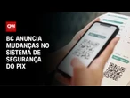 BC anuncia mudanças no Pix em casos de fraudes | AGORA CNN