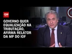 Relator da MP do IOF: Governo quer uma equalização na tributação | WW