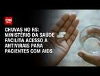 Chuvas no RS: Ministério da Saúde facilita acesso a antivirais para pacientes com Aids| CNN NOVO DIA