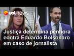 Eduardo Bolsonaro: Justiça determina penhora contra deputado em caso de jornalista da Folha