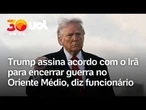 Trump assina acordo com o Irã para encerrar guerra no Oriente Médio, diz funcionário