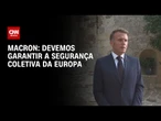 Macron diz que a segurança coletiva da Europa deve ser garantida | CNN PRIME TIME