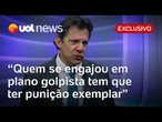Haddad defende penas rigorosas para quem atentou contra a democracia: 'Se tiver provas'