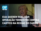 EUA anunciam intenção de realizar operação terrestre na região do Caribe | O POVO News