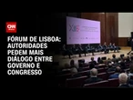Fórum de Lisboa: Segundo dia é marcado por apelos por diálogo institucional | CNN ARENA