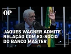 Jaques Wagner admite relação com ex sócio do Banco Master e reclama de PF a Lula