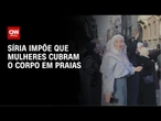 Síria impõe que mulheres cubram o corpo todo em praias e piscinas públicas | LIVE CNN