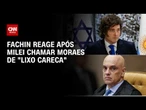 Fachin reage após Milei chamar Moraes de "lixo careca": "Desrespeitosa" | AGORA CNN
