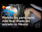 Prefeito faz parto após mãe ficar ilhada em estrada no México; vídeo mostra momento