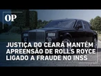 Justiça do Ceará nega restituição de Rolls Royce comprado por investigado em fraude do INSS