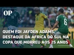 Quem foi Jayden Adams, destaque da África do Sul na Copa que morreu aos 25 anos